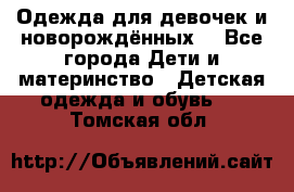 Одежда для девочек и новорождённых  - Все города Дети и материнство » Детская одежда и обувь   . Томская обл.